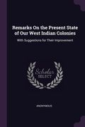 Remarks On the Present State of Our West Indian Colonies: With Suggestions for Their Improvement (en Inglés)