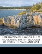 international law, or rules regulating the intercourse of states in peace and war volume 1 (en Inglés)