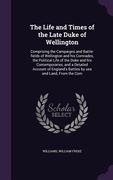 The Life and Times of the Late Duke of Wellington: Comprising the Campaigns and Battle-fields of Wellington and his Comrades, the Political Life of th (en Inglés)