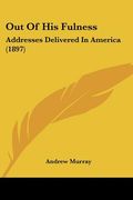 out of his fulness: addresses delivered in america (1897) (en Inglés)
