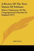a review of the true nature of schisme: with a vindication of the congregational churches in england (1657) (en Inglés)