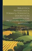Biblioteca Petrarchesca Formata, Posseduta, Descritta ed Illustrata dal Professore Antonio Marsand. (en Italiano)