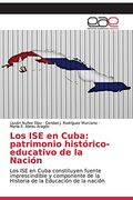 Los ise en Cuba: Patrimonio Histórico-Educativo de la Nación: Los ise en Cuba Constituyen Fuente Imprescindible y Componente de la Historia de la Educación de la Nación (in Spanish)