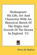 shakespeare: his life, art and characters with an historical sketch of the origin and growth of the drama in england v2 (en Inglés)