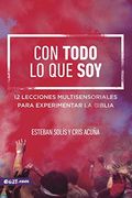 Con Todo lo que Soy: 12 Lecciones Multisensoriales Para Experimentar la Biblia (in Spanish)