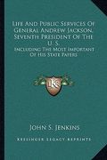 life and public services of general andrew jackson, seventh president of the u. s.: including the most important of his state papers