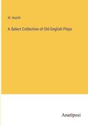A Select Collection of Old English Plays (en Inglés)