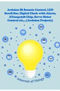 Arduino IR Remote Control, LED Scroll Bar, Digital Clock with Alarm, ATmega328 Chip, Servo Motor Control etc, ... (en Inglés)