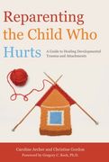 reparenting the child who hurts: a guide to healing developmental trauma and attachments