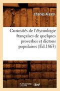 Curiosités de l'Étymologie Françaises de Quelques Proverbes Et Dictons Populaires (Éd.1863) (en Francés)