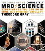 Theodore Gray's Completely Mad Science: Experiments You Can Do at Home but Probably Shouldn't: The Complete and Updated Edition (en Inglés)