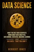 Data Science: What the Best Data Scientists Know About Data Analytics, Data Mining, Statistics, Machine Learning, and Big Data - Tha