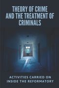 Theory Of Crime And The Treatment Of Criminals: Activities Carried On Inside The Reformatory: The Evolution Of The Criminal