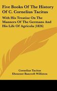 five books of the history of c. cornelius tacitus: with his treatise on the manners of the germans and his life of agricola (1826) (en Inglés)