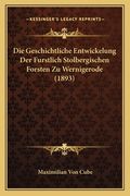 Die Geschichtliche Entwickelung Der Furstlich Stolbergischen Forsten Zu Wernigerode (1893) (en Alemán)