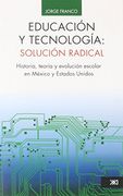 educación y tecnología: solución radical. historia, teoría y evolución escolar en méxico y estados unidos