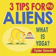 What is Yoga?: 3 Tips For Aliens (en Inglés)