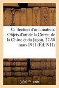Collection d\ un Amateur. Objets d\ art de la Coree, de la Chine et du Japon Vente: 27-30 Mars 1911. (en Francés)