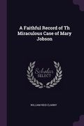 A Faithful Record of Th Miraculous Case of Mary Jobson (en Inglés)