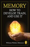 Memory: How to Develop, Train, and use it 