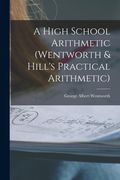 A High School Arithmetic (Wentworth & Hill's Practical Arithmetic) (en Inglés)