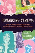 Romancing Yesenia: How a Mexican Melodrama Shaped Global Popular Culture (en Anglais)