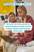 Teens Sex Talk: 10 Ways to Have a Conversation with Your Teens Without Shame.