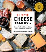 Home Cheese Making, 4th Edition: From Fresh and Soft to Firm, Blue, Goat’S Milk, and More; Recipes for 100 Favorite Cheeses