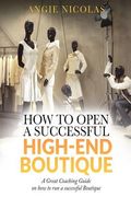 How To Open a Successful High-End Boutique: A Great Coaching Guide on How to Run a Successful Boutique (en Inglés)