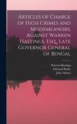 Articles of Charge of High Crimes and Misdemeanors, Against Warren Hastings, Esq., Late Governor General of Bengal (en Inglés)