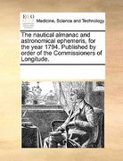 the nautical almanac and astronomical ephemeris, for the year 1794. published by order of the commissioners of longitude.