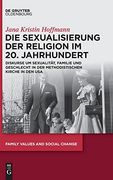 Die Sexualisierung der Religion im 20. Jahrhundert Diskurse um Sexualität, Familie und Geschlecht in der Methodistischen Kirche in den usa (en Alemán)