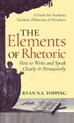 Elements of Rhetoric: How to Write and Speak Clearly and Persuasively -- A Guide for Students, Teachers, Politicians & Preachers (en Inglés)