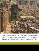 the humorist, or, an entertaining display of the absurdities of the roman catholics and nonjurors (en Inglés)