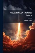 Weaponization of Space: Understanding Strategic and Technological Inevitabilities (en Inglés)