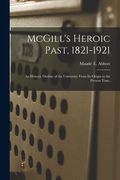 McGill's Heroic Past, 1821-1921; an Historic Outline of the University From Its Origin to the Present Time, (en Inglés)