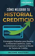 Cómo Mejorar tu Historial Crediticio: Estrategias Probadas Para Reparar tu Historial Crediticio, Cómo Incrementarlo y Superar la Deuda de Tarjeta de Crédito Volumen 1