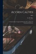 Acorn Calves: a Nonhereditary Congenital Deformity Due to Maternal Nutritional Deficiency; B699 (en Inglés)