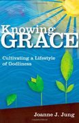 knowing grace: cultivating a lifestyle of godliness