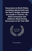 Excursions in North Wales, Including Aberystwith and the Devil's Bridge, Intended as a Guide to Tourists. 3d., With Corrections and Additions Made Dur (en Inglés)