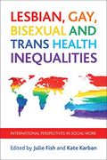 Lesbian, Gay, Bisexual and Trans Health Inequalities: International Perspectives in Social Work (Policy Press at the University of Bristol - Case Studies on)