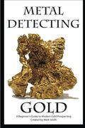 Metal Detecting Gold: A Beginner's Guide to Modern Gold Prospecting (en Inglés)