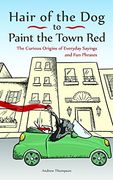 Hair of the Dog to Paint the Town Red: The Curious Origins of Everyday Sayings and Fun Phrases