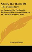 christ, the theme of the missionary: an argument for the specific design and the spiritual character of christian missions (1840)