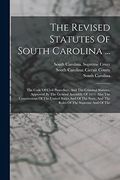 The Revised Statutes of South Carolina. The Code of Civil Procedure, and the Criminal Statutes. Approved by the General Assembly of 1893. Also the. And the Rules of the Supreme and of the