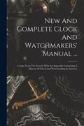 New And Complete Clock And Watchmakers' Manual ...: Comp. From The French. With An Appendix Containing A History Of Clock And Watchmaking In America (en Inglés)