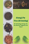 Gong Fu Tea Brewing: An Enchanting Journey into the World of Fragrance and Flavor