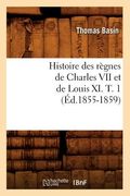 Histoire Des Règnes de Charles VII Et de Louis XI. T. 1 (Éd.1855-1859) (en Francés)
