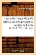 Lettres de Horace Walpole, Écrites À Ses Amis Pendant Ses Voyages En France (1739-1775) (Éd.1872) (en Francés)