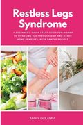 Restless Legs Syndrome: A Beginner's Quick Start Guide for Women to Managing RLS Through Diet and Other Home Remedies, With Sample Recipes (en Inglés)